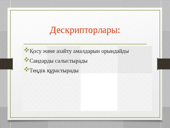 Дескрипторлары:  Қосу және азайту амалдарын орындайды  Сандарды салыстырады  Теңдік құрастырады