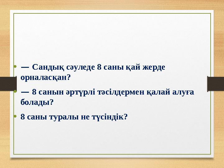 • — Сандық сәуледе 8 саны қай жерде орналасқан? • — 8 санын әртүрлі тәсілдермен қалай алуға болады? • 8 саны туралы не түсін