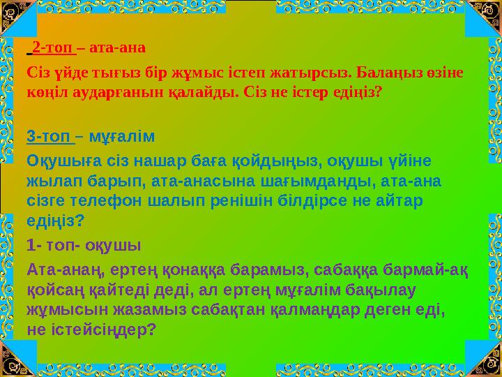 2-топ – ата-ана Сіз үйде тығыз бір жұмыс істеп жатырсыз. Балаңыз өзіне көңіл аударғанын қалайды. Сіз не істер едіңіз? 3-топ