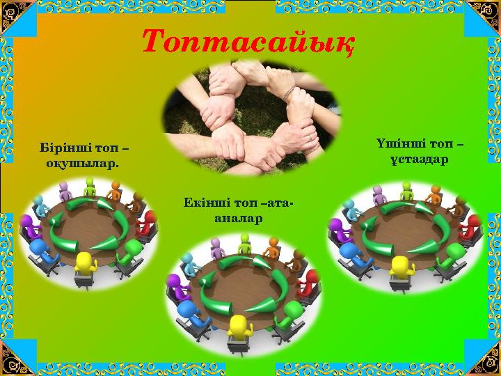 Топтасайық Бірінші топ – оқушылар. Екінші топ –ата- аналар Үшінші топ – ұстаздар