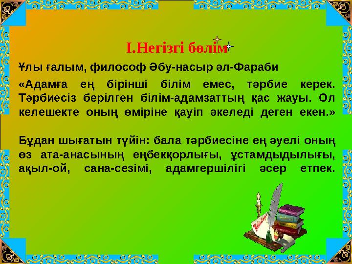 І.Негізгі бөлім Ұлы ғалым, философ Әбу-насыр әл-Фараби «Адамға ең бірінші білім емес, тәрбие керек. Тәрбиесіз берілген