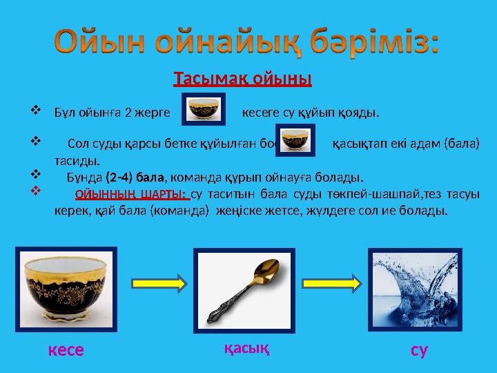 Тасымақ ойыны  Бұл ойынға 2 жерге кесеге су құйып қояды.  Сол суды қарсы бетке құйылған бос