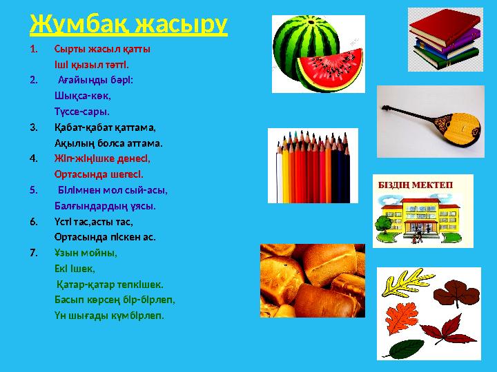 Жұмбақ жасыру 1. Сырты жасыл қатты Іші қызыл тәтті. 2. Ағайынды бәрі: Шықса-көк, Түссе-сары. 3. Қабат-қабат қаттама, Ақыл