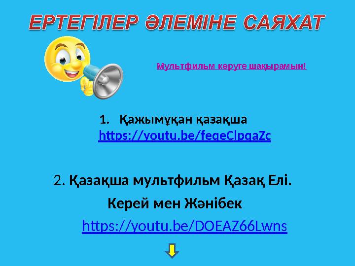 1. Қажымұқан қазақша https://youtu.be/feqeClpqaZc 2. Қазақша мультфильм Қазақ Елі. Керей мен Жәнібек https://youtu.be/DOEAZ66