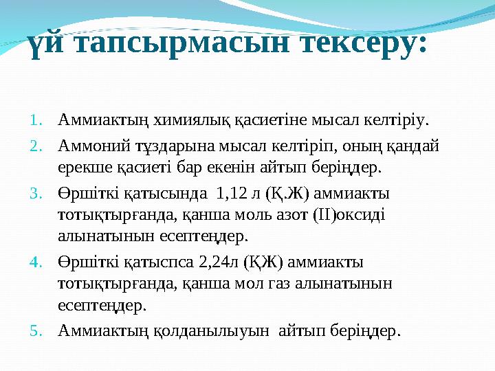 үй тапсырмасын тексеру: 1. Аммиактың химиялық қасиетіне мысал келтіріу. 2. Аммоний тұздарына мысал келтіріп, оның қандай ерекше