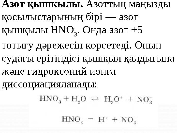 Азот қышкылы. Азоттьщ маңызды қосылыстарының бірі — азот қышқылы НNО 3 . Онда азот +5 тотығу дәрежесін көрсетеді. Онын су