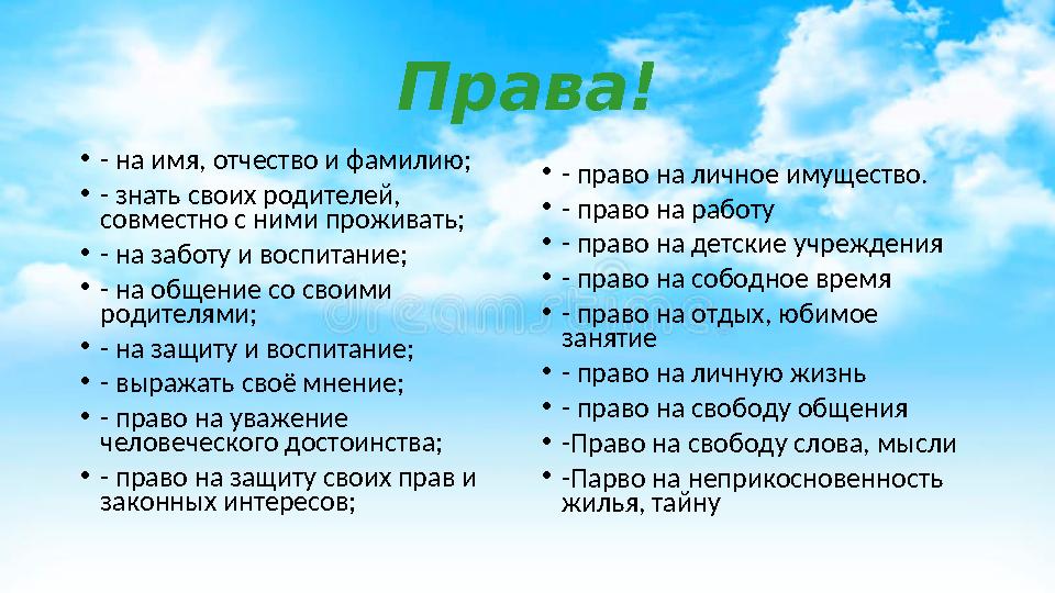 Права! • - на имя, отчество и фамилию; • - знать своих родителей, совместно с ними проживать; • - на заботу и воспитание; • - н