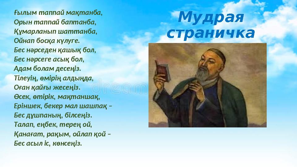 Мудрая страничкаҒылым таппай мақтанба, Орын таппай баптанба, Құмарланып шаттанба, Ойнап босқа күлуге. Бес нәрседен қашық бол,