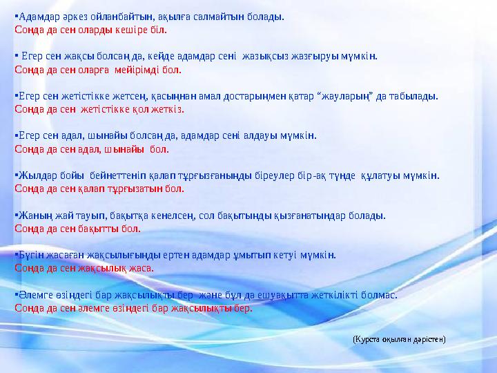 • Адамдар әркез ойланбайтын, ақылға салмайтын болады. Сонда да сен оларды кешіре біл. • Егер сен жақсы бол