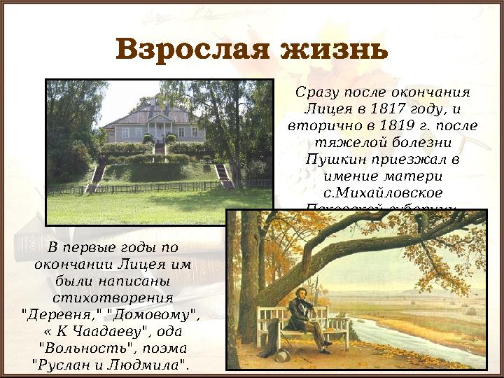 Взрослая жизнь Сразу после окончания Лицея в 1817 году, и вторично в 1819 г. после тяжелой болезни Пушкин приезжал в имение