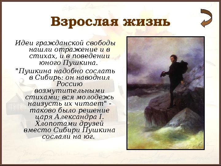 Взрослая жизнь Идеи гражданской свободы нашли отражение и в стихах, и в поведении юного Пушкина. "Пушкина надобно сослать в