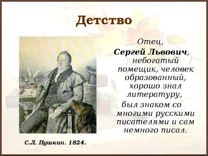 Детство Отец, Сергей Львович , небогатый помещик, человек образованный, хорошо знал литературу, был знаком со многими ру
