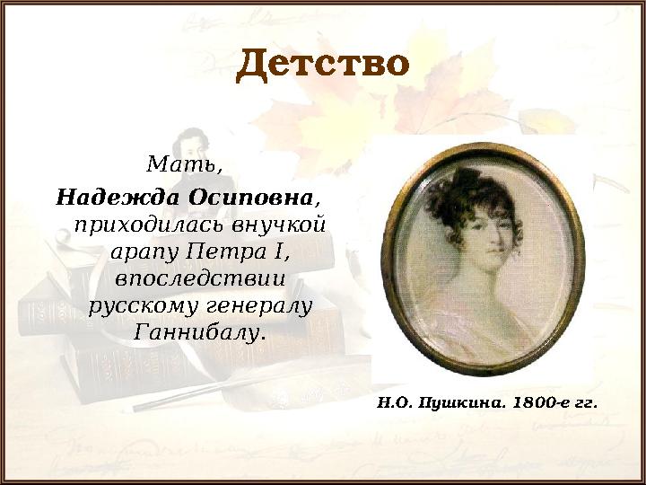 Детство Мать, Надежда Осиповна , приходилась внучкой арапу Петра I , впоследствии русскому генералу Ганнибалу . Н.О. Пушк