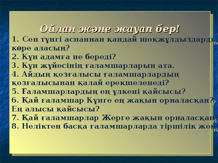 1. Сен түнгі аспаннан қандай шоқжұлдыздарды көре аласың? 2. Күн адамға не береді? 3. Күн жүйесінің ғаламшарларын ата. 4. Айд
