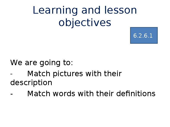 Learning and lesson objectives We are going to: - Match pictures with their description - Match words with their definitions 6