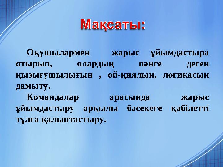 Оқушылармен жарыс ұйымдастыра отырып, олардың пәнге деген қызығушылығын , ой-қиялын, логикасын дамыту. Командалар