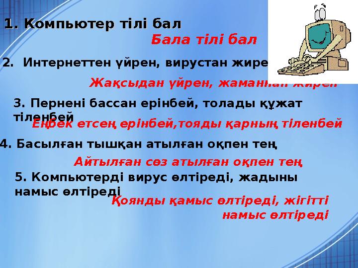 1. Компьютер тілі бал 1. Компьютер тілі бал Бала тілі бал 2. Интернеттен үйрен, вирустан жирен Жақсыдан үйрен, жаманнан жирен