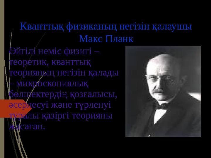 Кванттық физиканың негізін қалаушы Макс Планк Әйгілі неміс физигі – теоретик, кванттық теорияның негізін қалады – микроскопи