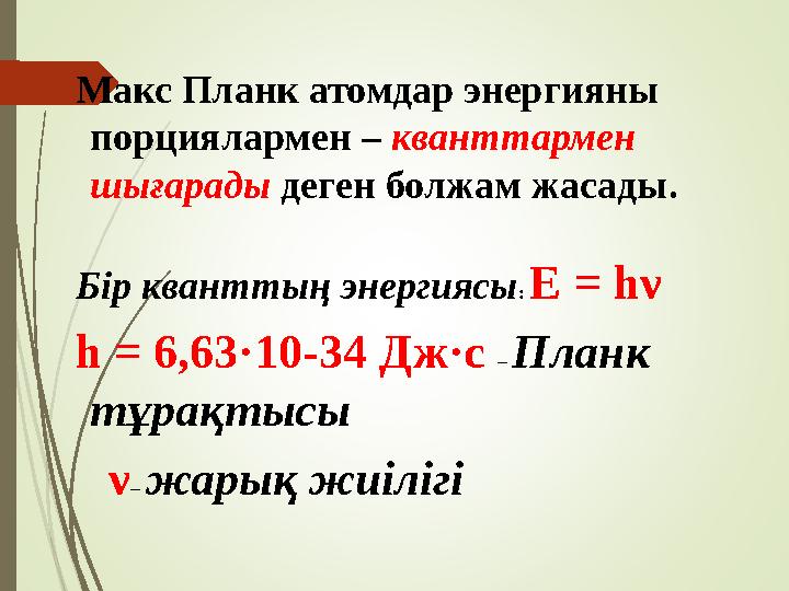 Макс Планк атомдар энергияны порциялармен – кванттармен шығарады деген болжам жасады. Бір кванттың энергиясы : Е =