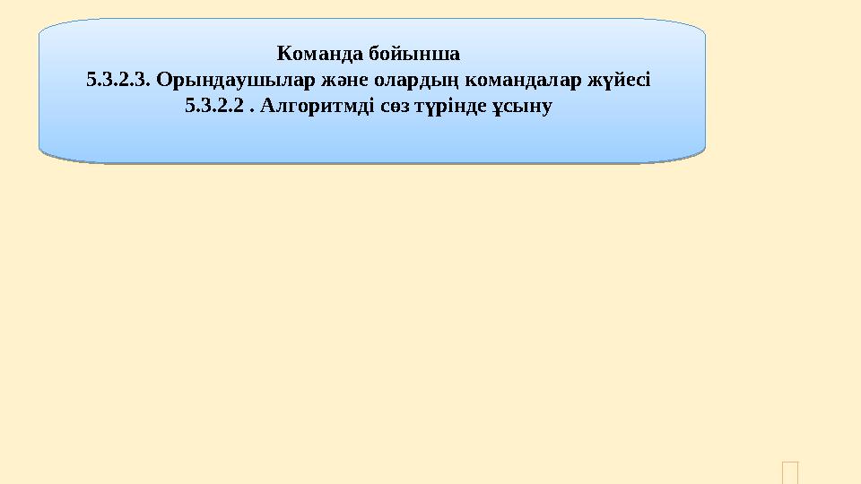 Команда бойынша 5.3.2.3. Орындаушылар және олардың командалар жүйесі 5.3.2.2 . Алгоритмді сөз түрінде ұсыну