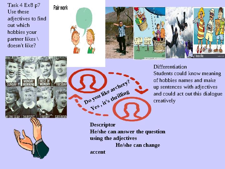 Task 4 Ex8 p7 Use these adjectives to find out which hobbies your partner likes \ doesn ’ t like?D o you like archery? Y e