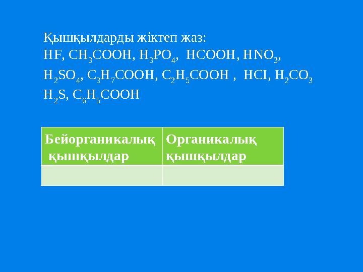 Қышқылдарды жіктеп жаз: HF , CH 3 COOH, H 3 PO 4 , HCOOH, HNO 3 , H 2 SO 4 , C 3 H 7 COOH, C 2 H 5 COOH , HCI , H 2 CO 3