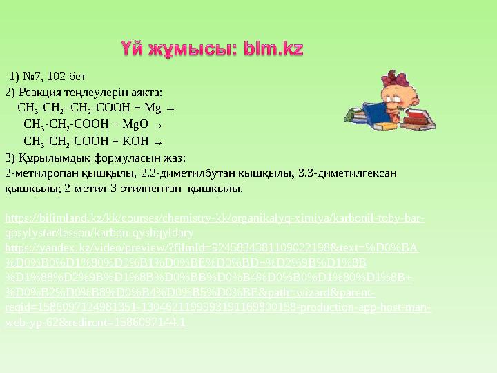 1) № 7 , 102 бет 2) Реакция теңлеулерін аяқта: CH 3 -CH 2 - CH 2 -COOH + Mg → CH 3 -CH 2 -COOH + MgO →