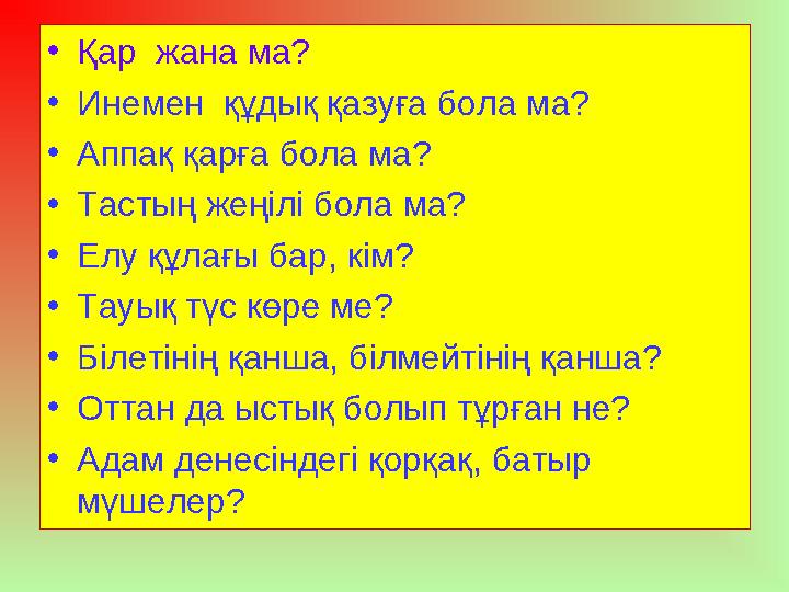 • Қар жана ма? • Инемен құдық қазуға бола ма? • Аппақ қарға бола ма? • Тастың жеңілі бола ма? • Елу құлағы бар, кім? • Тауық