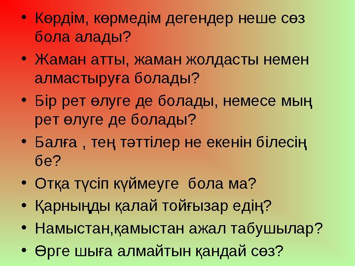 • Көрдім, көрмедім дегендер неше сөз бола алады? • Жаман атты, жаман жолдасты немен алмастыруға болады? • Бір рет өлуге де бол