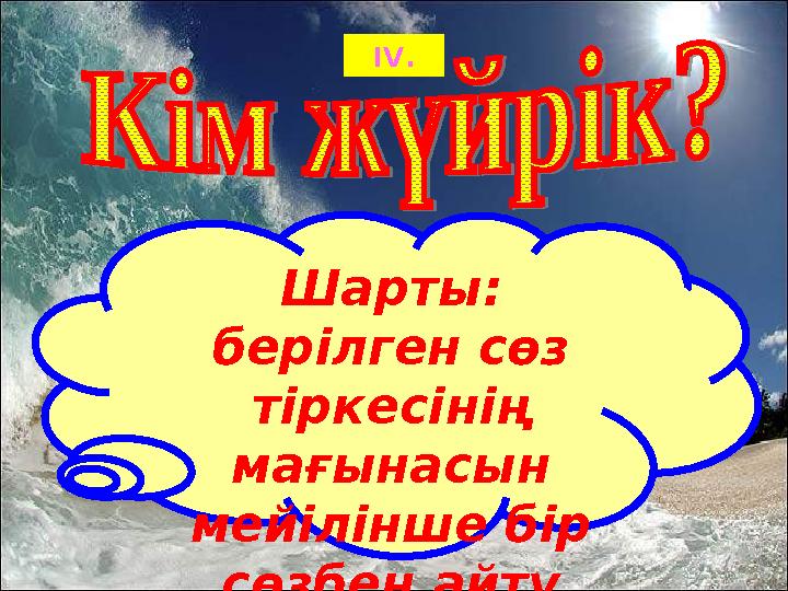 IV . Шарты: берілген сөз тіркесінің мағынасын мейілінше бір сөзбен айту