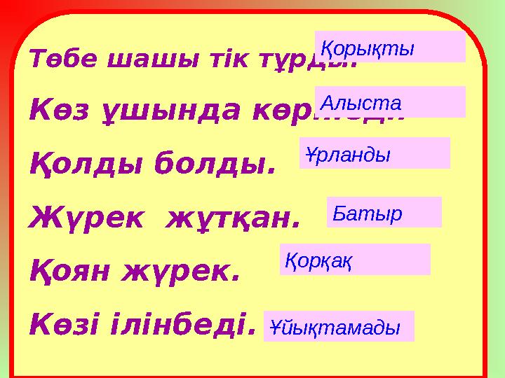 Төбе шашы тік тұрды. Көз ұшында көрінеді. Қолды болды. Жүрек жұтқан. Қоян жүрек. Көзі ілінбеді. Қорықты Ұйықтамады Қорқақ