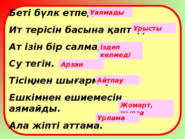 Беті бүлк етпеді. Ит терісін басына қаптады. Ат ізін бір салмады. Су тегін. Тісіңнен шығармау. Ешкімнен ешиемесін аямайды. Ала