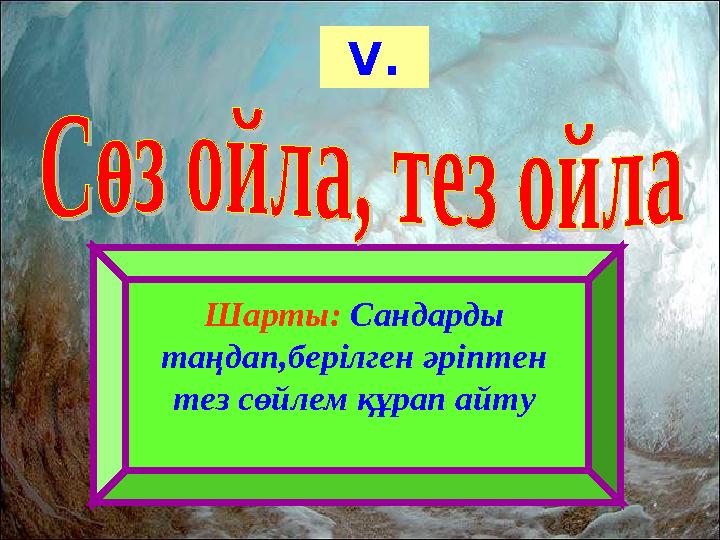 V . Шарты: Сандарды таңдап,берілген әріптен тез сөйлем құрап айту