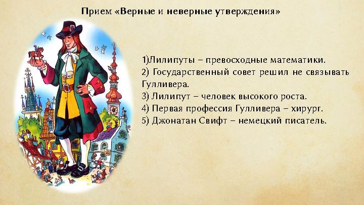 Прием «Верные и неверные утверждения» 1)Лилипуты – превосходные математики. 2) Государственный совет решил не связывать