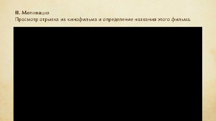 II . Мотивация Просмотр отрывк а из кинофильма и определ ение названи я этого фильма.