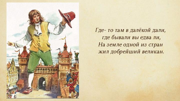Где- то там в далёкой дали, где бывали вы едва ли, На земле одной из стран жил добрейший великан.