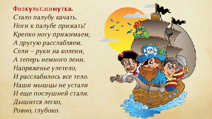 Физкульт.минутка. Стало палубу качать. Ноги к палубе прижать! Крепко ногу прижимаем, А другую расслабляем. Сели – руки на колени