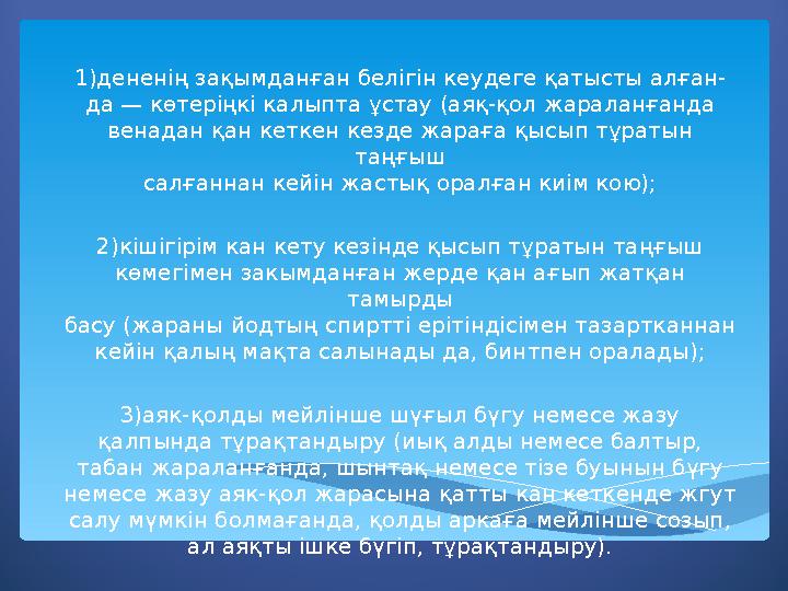 1)дененің зақымданған белігін кеудеге қатысты алған- да — көтеріңкі калыпта ұстау (аяқ-қол жараланғанда венадан қан кеткен кезде