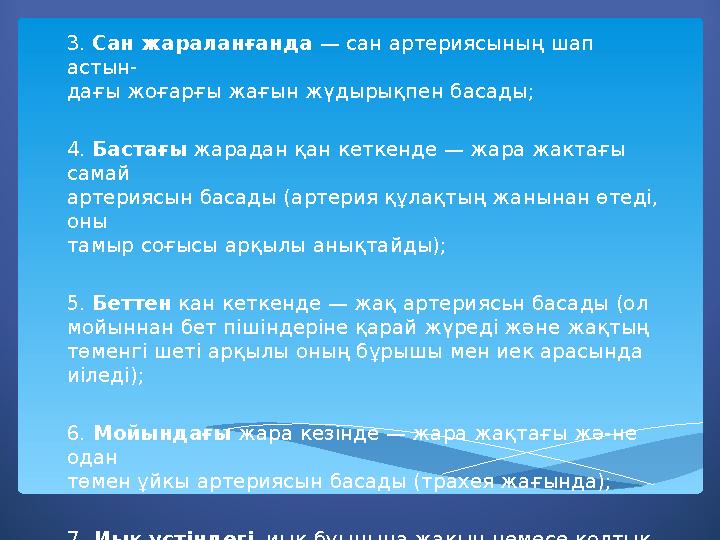 3. Сан жараланғанда — сан артериясының шап астын- дағы жоғарғы жағын жүдырықпен басады; 4. Бастағы жарадан қан кеткенде — ж