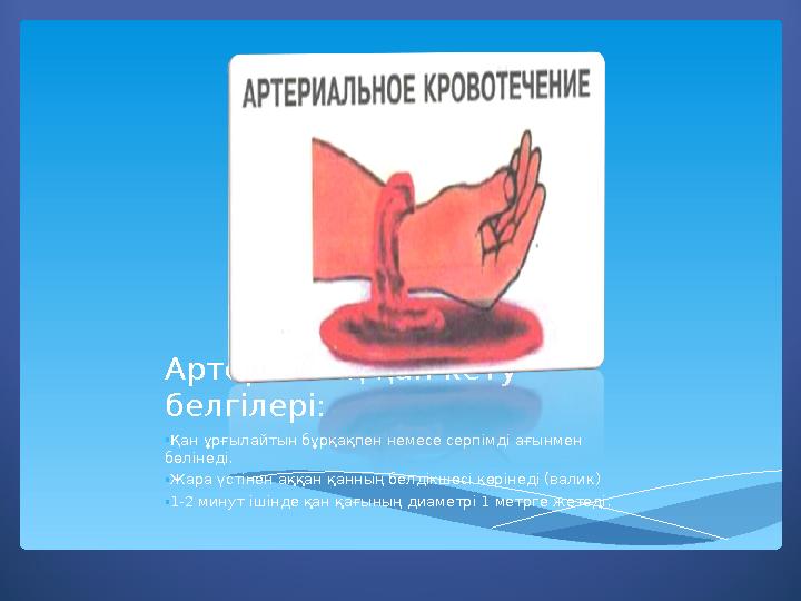 Артериялық қан кету белгілері: • Қан ұрғылайтын бұрқақпен немесе серпімді ағынмен бөлінеді. • Жара үстінен аққан қанның белдік