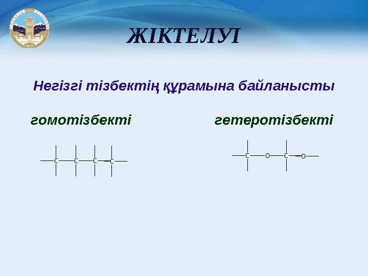 ЖІКТЕЛУІ Негізгі тізбектің құрамына байланысты гомотізбекті гетеротізбекті C C C C C O C O