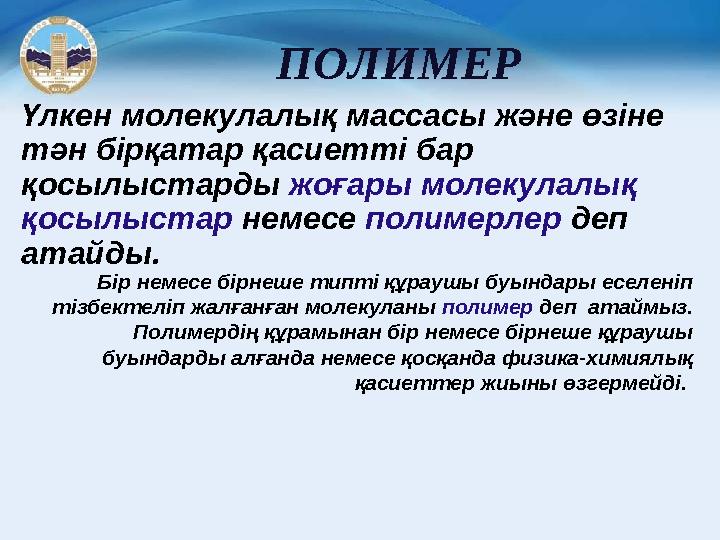 ПОЛИМЕР Үлкен молекулалық массасы және өзіне тән бірқатар қасиетті бар қосылыстарды жоғары молекулалық қосылыстар немесе п