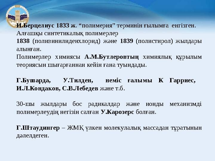 И.Берцелиус 1833 ж . “полимерия” терминін ғылымға енгізген. Алғашқы синтетикалық полимерлер 1838 (поливинилиденхлорид) ж