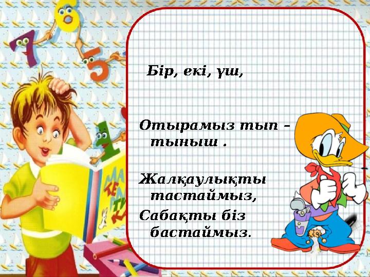 Бір, екі, үш, Отырамыз тып – тыныш .