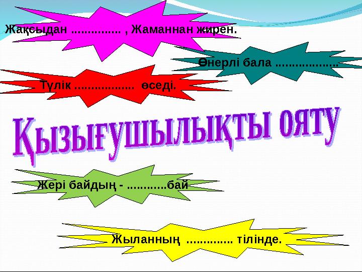 Өнерлі бала ...................Жақсыдан ............... , Жаманнан жирен. Түлік .................. өседі. Жері байдың - .......