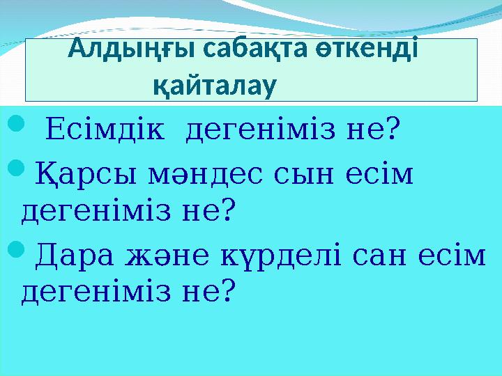 Алдыңғы сабақта өткенді қайталау  Есімдік дегеніміз не?  Қарсы мәндес сын есім дегеніміз не? 