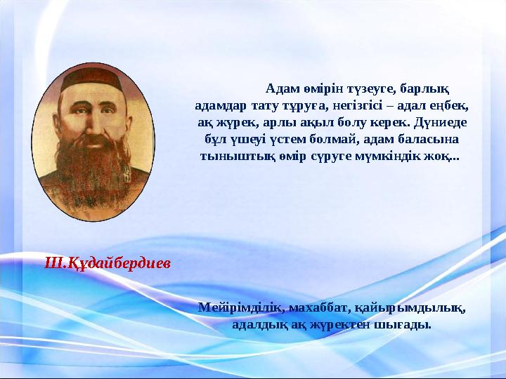 Адам өмірін түзеуге, барлық адамдар тату тұруға, негізгісі – адал еңбек, ақ жүрек, арлы ақыл болу керек. Дүниеде бұл үшеуі үсте