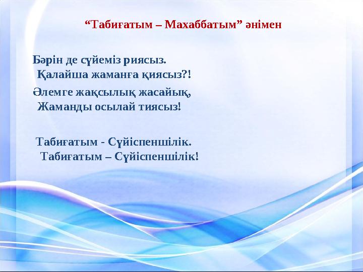 “ Табиғатым – Махаббатым” әнімен Б ә р і н де сүйеміз риясыз. Қалайша жаманға қиясыз?! Әлемге жақсылық жасайық, Жам