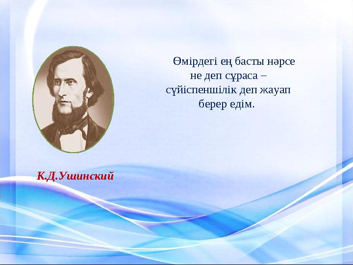 Өмірдегі ең басты нәрсе не деп сұраса – сүйіспеншілік деп жауап берер едім. К .Д.Ушинский