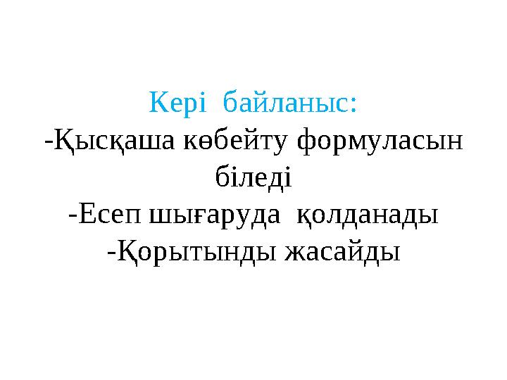 Кері байланыс: -Қысқаша көбейту формуласын біледі -Есеп шығаруда қолданады -Қорытынды жасайды